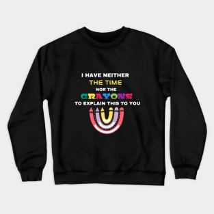 I Have Neither The Time Nor The Crayons To Explain This To You Crewneck Sweatshirt